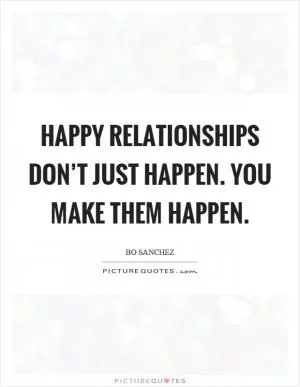 Happy relationships don’t just happen. You make them happen Picture Quote #1