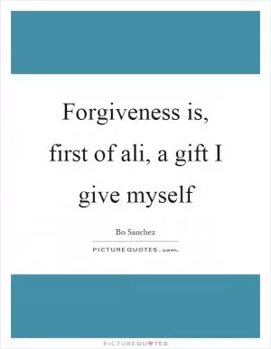 Forgiveness is, first of ali, a gift I give myself Picture Quote #1