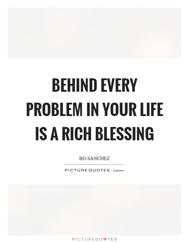 Behind every problem in your life is a rich blessing Picture Quote #1