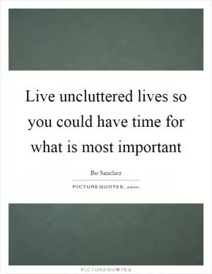 Live uncluttered lives so you could have time for what is most important Picture Quote #1
