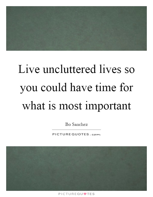 Live uncluttered lives so you could have time for what is most important Picture Quote #1