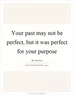 Your past may not be perfect, but it was perfect for your purpose Picture Quote #1