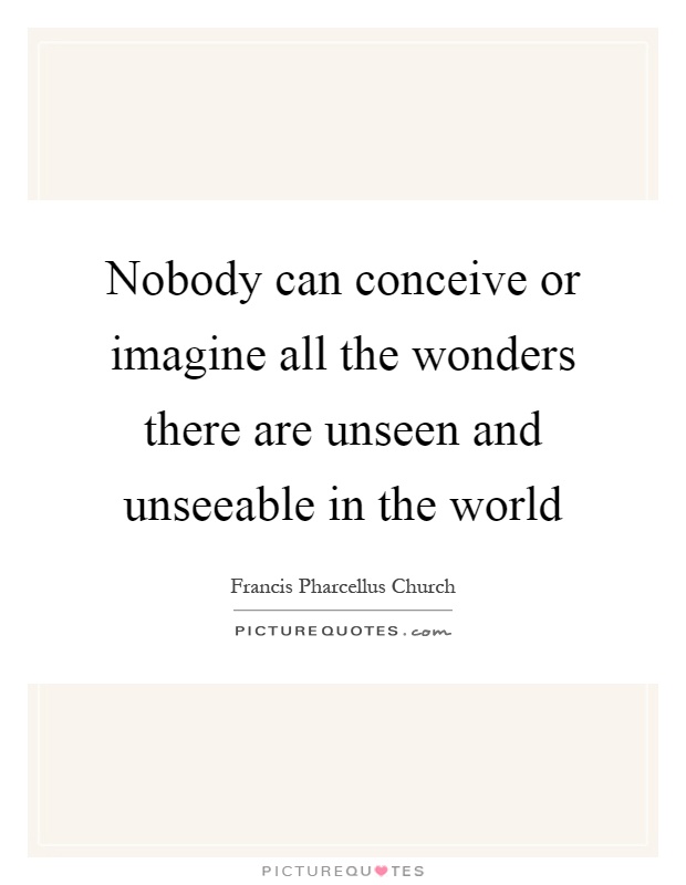 Nobody can conceive or imagine all the wonders there are unseen and unseeable in the world Picture Quote #1