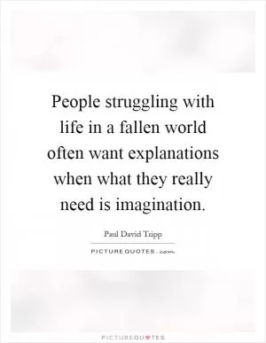 People struggling with life in a fallen world often want explanations when what they really need is imagination Picture Quote #1