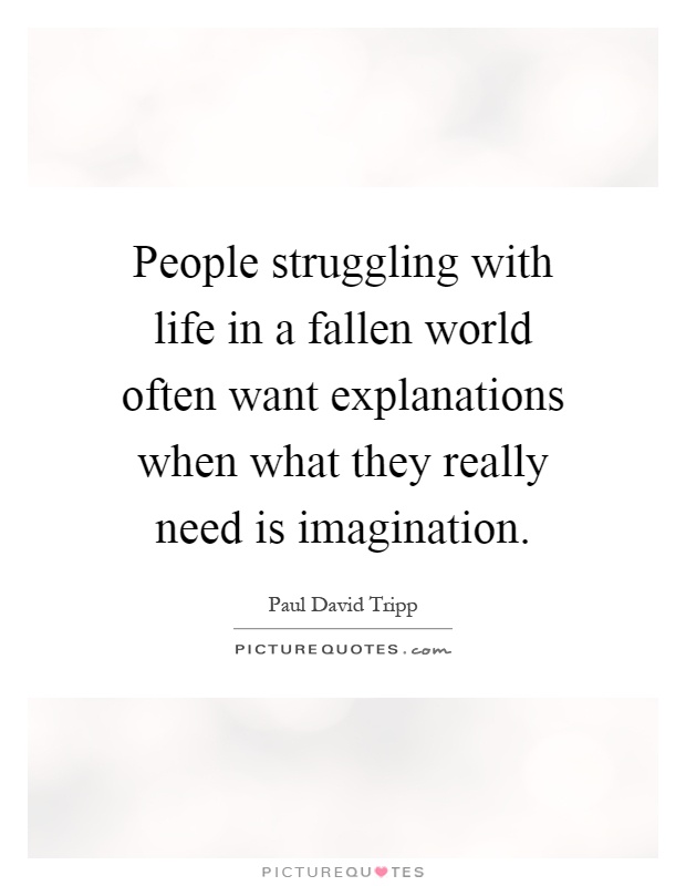 People struggling with life in a fallen world often want explanations when what they really need is imagination Picture Quote #1