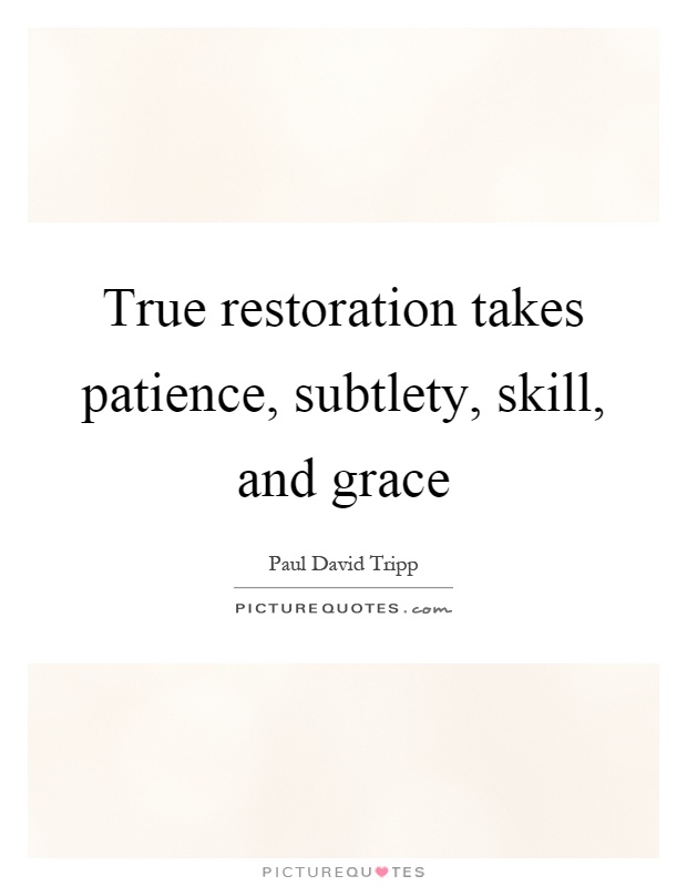 True restoration takes patience, subtlety, skill, and grace Picture Quote #1