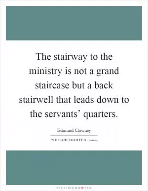 The stairway to the ministry is not a grand staircase but a back stairwell that leads down to the servants’ quarters Picture Quote #1