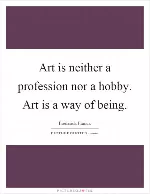 Art is neither a profession nor a hobby. Art is a way of being Picture Quote #1