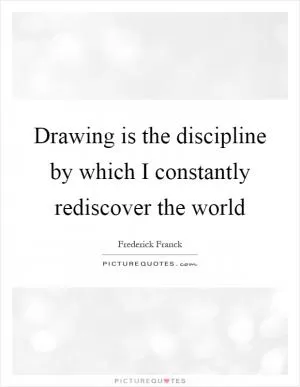 Drawing is the discipline by which I constantly rediscover the world Picture Quote #1