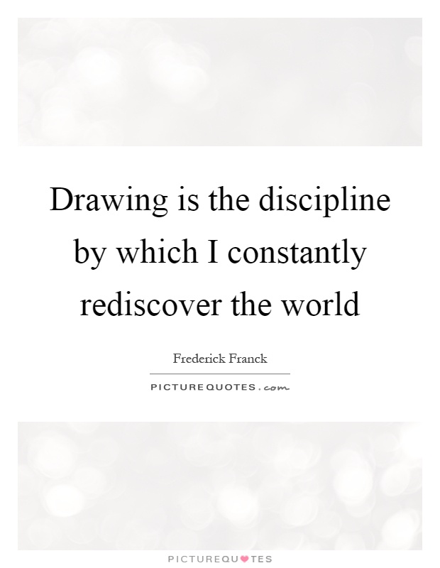 Drawing is the discipline by which I constantly rediscover the world Picture Quote #1