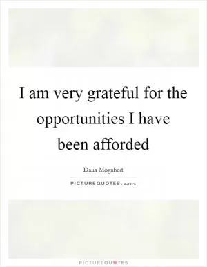 I am very grateful for the opportunities I have been afforded Picture Quote #1