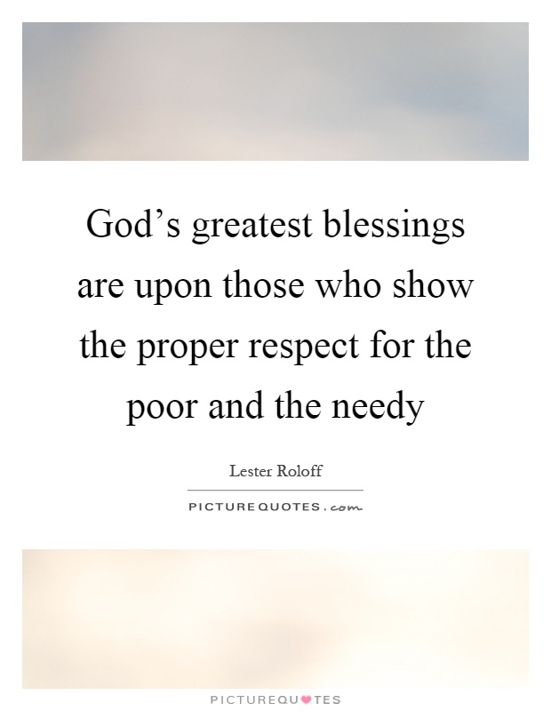 God's greatest blessings are upon those who show the proper respect for the poor and the needy Picture Quote #1