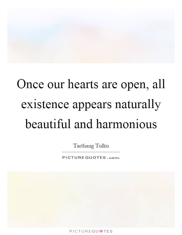 Once our hearts are open, all existence appears naturally beautiful and harmonious Picture Quote #1
