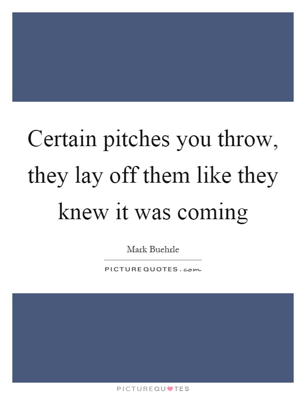 Certain pitches you throw, they lay off them like they knew it was coming Picture Quote #1