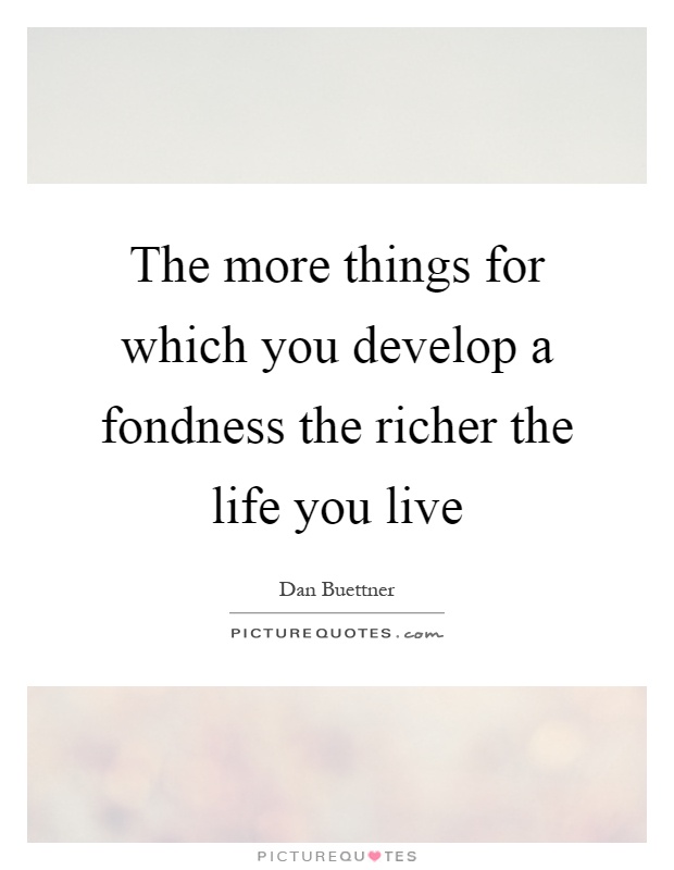 The more things for which you develop a fondness the richer the life you live Picture Quote #1