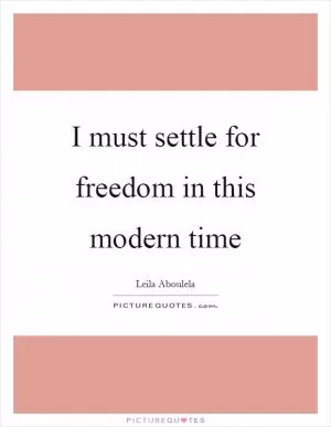 I must settle for freedom in this modern time Picture Quote #1