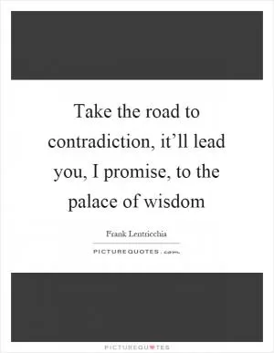 Take the road to contradiction, it’ll lead you, I promise, to the palace of wisdom Picture Quote #1