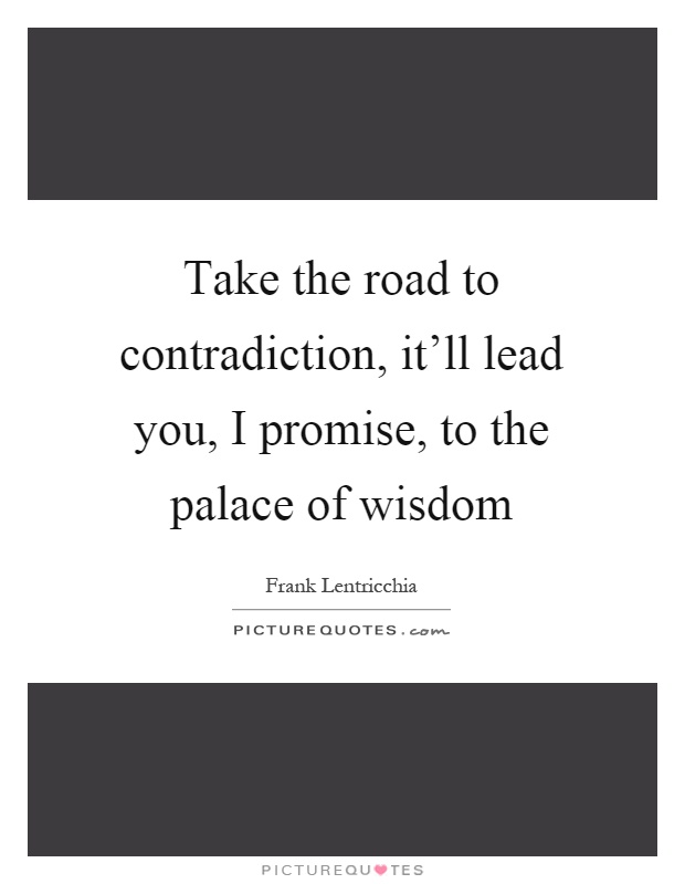 Take the road to contradiction, it'll lead you, I promise, to the palace of wisdom Picture Quote #1