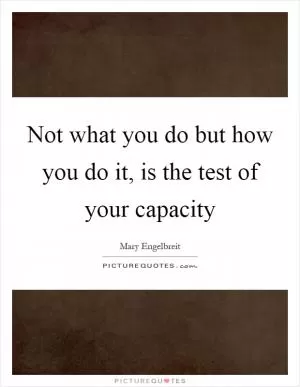 Not what you do but how you do it, is the test of your capacity Picture Quote #1