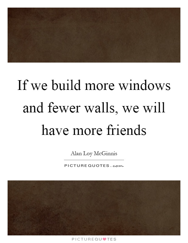 If we build more windows and fewer walls, we will have more friends Picture Quote #1
