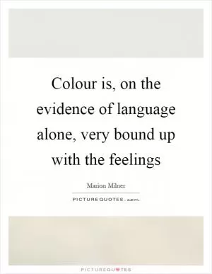 Colour is, on the evidence of language alone, very bound up with the feelings Picture Quote #1