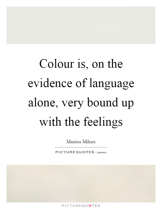 Colour is, on the evidence of language alone, very bound up with the feelings Picture Quote #1