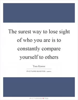 The surest way to lose sight of who you are is to constantly compare yourself to others Picture Quote #1