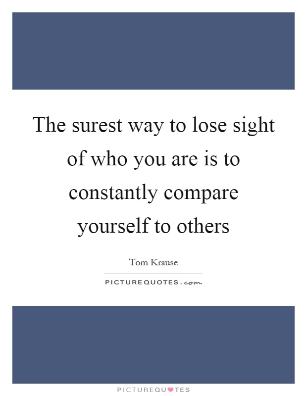 The surest way to lose sight of who you are is to constantly compare yourself to others Picture Quote #1