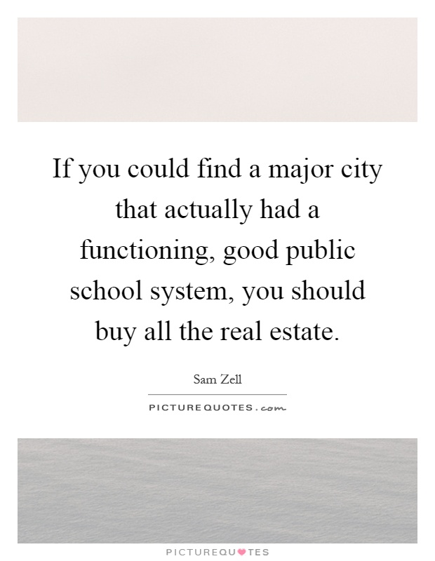 If you could find a major city that actually had a functioning, good public school system, you should buy all the real estate Picture Quote #1
