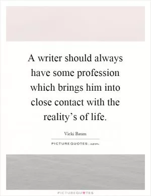A writer should always have some profession which brings him into close contact with the reality’s of life Picture Quote #1