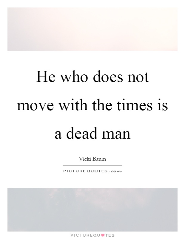 He who does not move with the times is a dead man Picture Quote #1