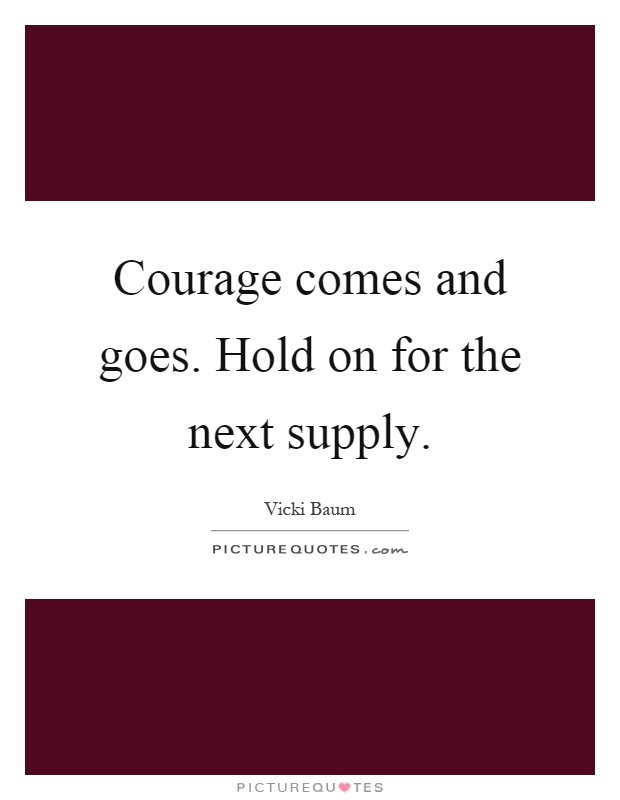 Courage comes and goes. Hold on for the next supply Picture Quote #1