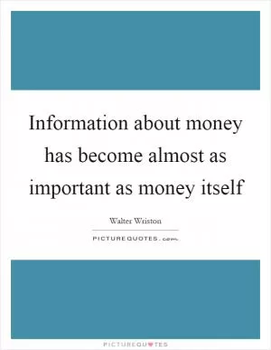 Information about money has become almost as important as money itself Picture Quote #1