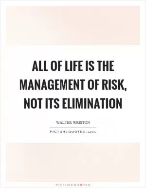All of life is the management of risk, not its elimination Picture Quote #1