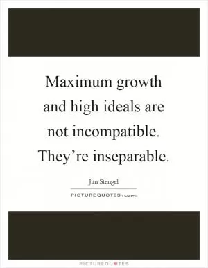 Maximum growth and high ideals are not incompatible. They’re inseparable Picture Quote #1