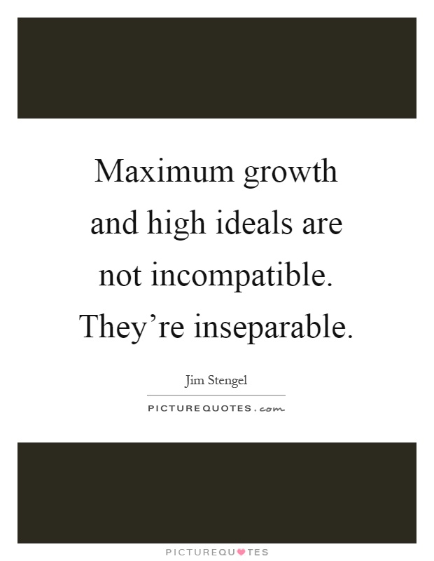 Maximum growth and high ideals are not incompatible. They're inseparable Picture Quote #1