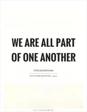 We are all part of one another Picture Quote #1