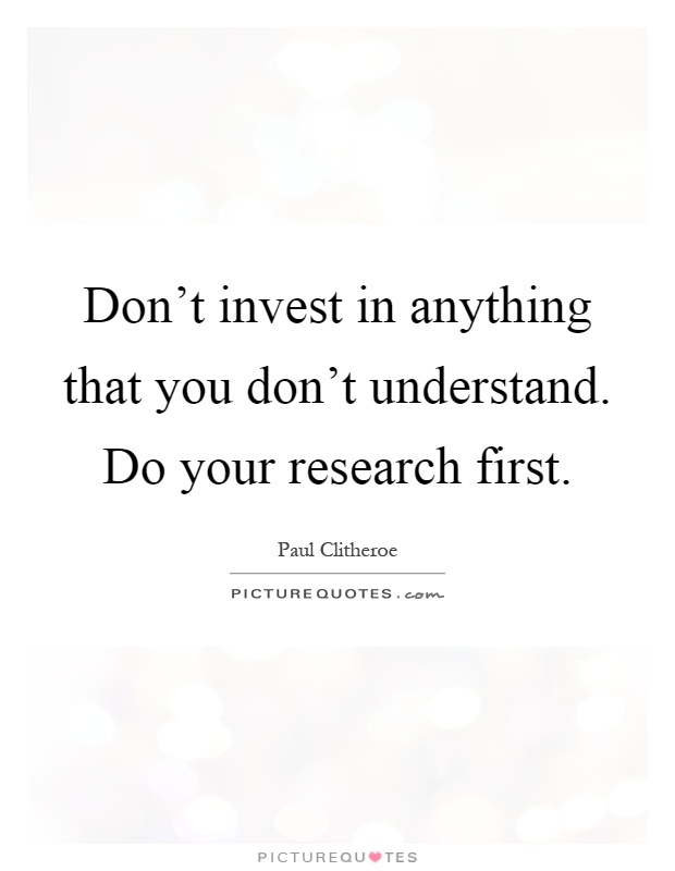 Don't invest in anything that you don't understand. Do your research first Picture Quote #1