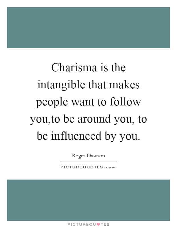 Charisma is the intangible that makes people want to follow you,to be around you, to be influenced by you Picture Quote #1