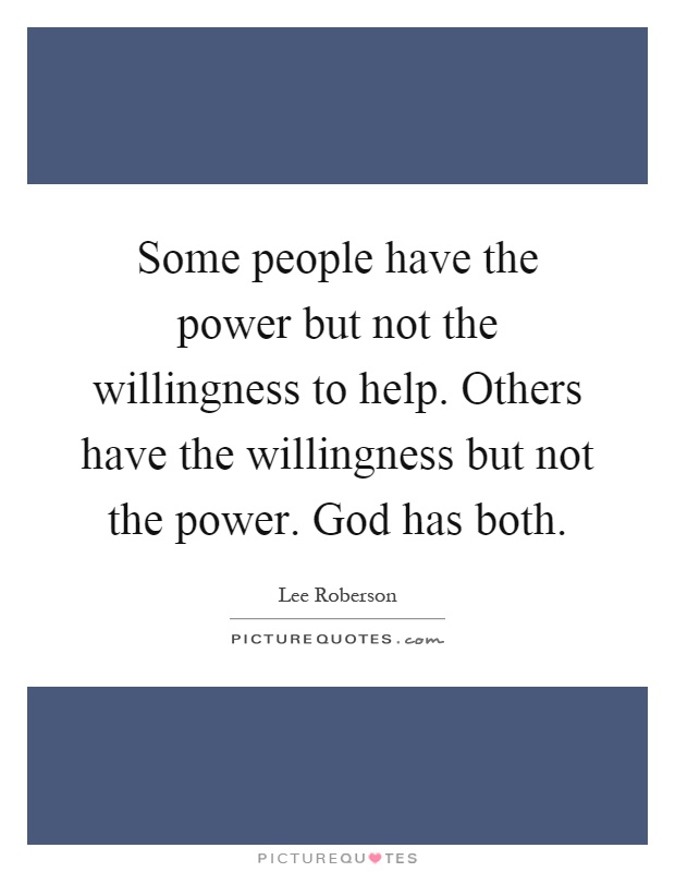 Some people have the power but not the willingness to help. Others have the willingness but not the power. God has both Picture Quote #1