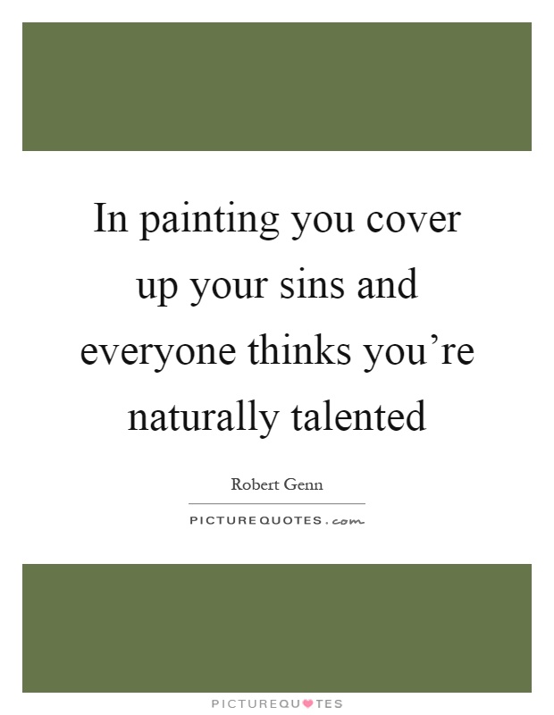 In painting you cover up your sins and everyone thinks you're naturally talented Picture Quote #1