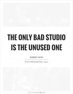 The only bad studio is the unused one Picture Quote #1