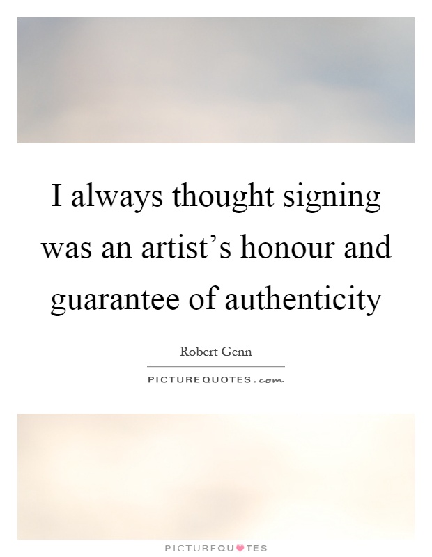 I always thought signing was an artist's honour and guarantee of authenticity Picture Quote #1