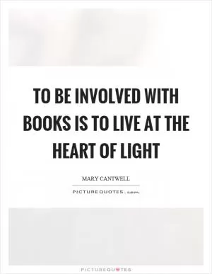 To be involved with books is to live at the heart of light Picture Quote #1