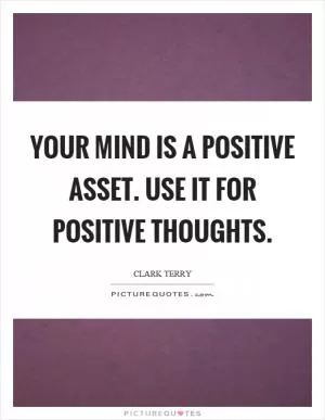 Your mind is a positive asset. Use it for positive thoughts Picture Quote #1