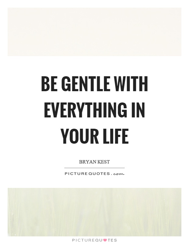 Be gentle with everything in your life Picture Quote #1