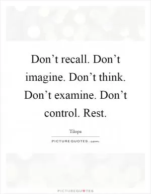 Don’t recall. Don’t imagine. Don’t think. Don’t examine. Don’t control. Rest Picture Quote #1