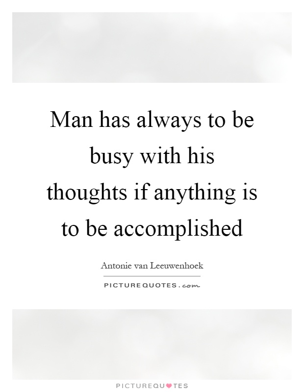 Man has always to be busy with his thoughts if anything is to be accomplished Picture Quote #1
