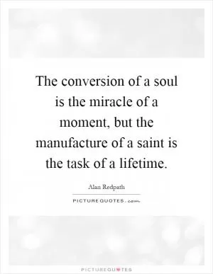 The conversion of a soul is the miracle of a moment, but the manufacture of a saint is the task of a lifetime Picture Quote #1