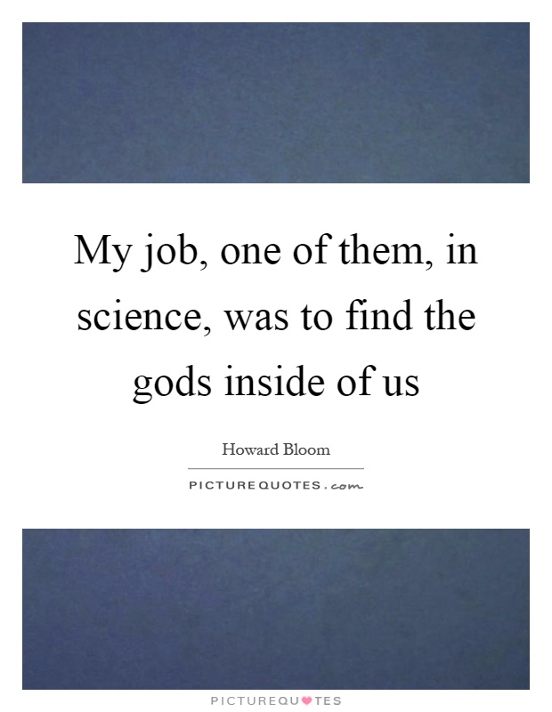My job, one of them, in science, was to find the gods inside of us Picture Quote #1